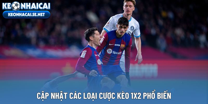 Cập nhật các loại cược kèo 1X2 phổ biến