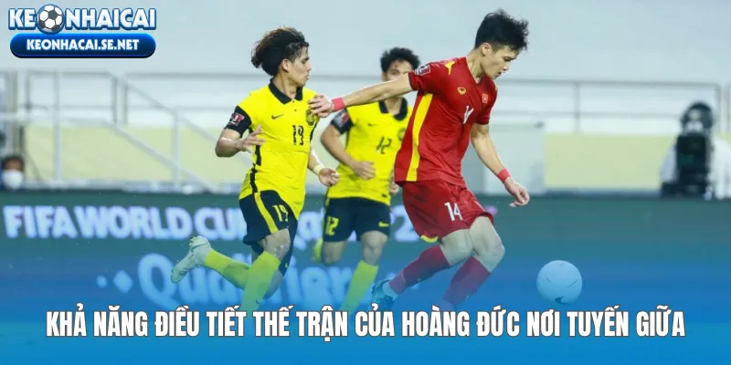 Khả năng điều tiết thế trận của Hoàng Đức nơi tuyến giữa