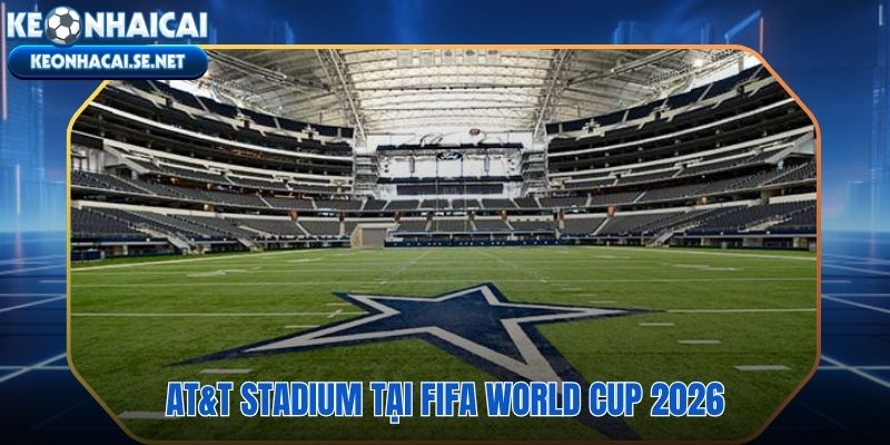 AT\&T Stadium 6 trận World Cup 2026 tại Dallas Arlington Texas